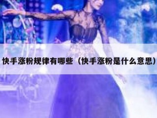 快手涨粉规律有哪些（快手涨粉是什么意思）