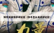 如何关掉快手评论区（快手怎么关闭评论区）