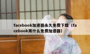 facebook加速器永久免费下载（facebook用什么免费加速器）