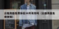 云服务器免费体验30天有效吗（云服务器免费使用）