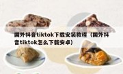 国外抖音tiktok下载安装教程（国外抖音tiktok怎么下载安卓）