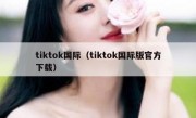 tiktok国际（tiktok国际版官方下载）