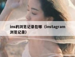 ins的浏览记录在哪（instagram浏览记录）