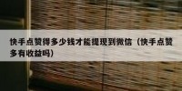 快手点赞得多少钱才能提现到微信（快手点赞多有收益吗）