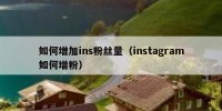 如何增加ins粉丝量（instagram如何增粉）