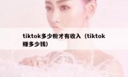 tiktok多少粉才有收入（tiktok赚多少钱）
