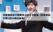 抖音加粉丝灯牌要多少抖币才能加（抖音粉丝灯牌1到20级价格表）