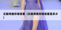 云服务器存储容量（云服务器存储容量是多少）