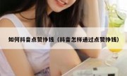 如何抖音点赞挣钱（抖音怎样通过点赞挣钱）