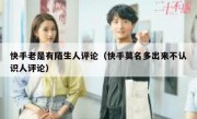 快手老是有陌生人评论（快手莫名多出来不认识人评论）