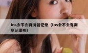 ins会不会有浏览记录（ins会不会有浏览记录呢）