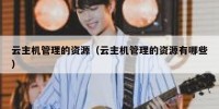 云主机管理的资源（云主机管理的资源有哪些）
