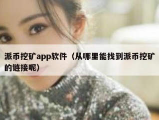 派币挖矿app软件（从哪里能找到派币挖矿的链接呢）