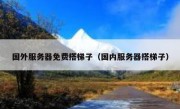 国外服务器免费搭梯子（国内服务器搭梯子）
