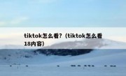 tiktok怎么看?（tiktok怎么看18内容）
