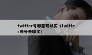 twitter号哪里可以买（twitter账号去哪买）