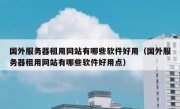 国外服务器租用网站有哪些软件好用（国外服务器租用网站有哪些软件好用点）