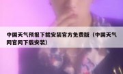 中国天气预报下载安装官方免费版（中国天气网官网下载安装）