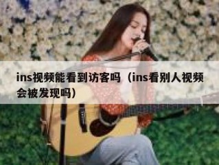 ins视频能看到访客吗（ins看别人视频会被发现吗）