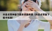 抖音点赞神器下载安装最新版（抖音点赞器下载手机版）