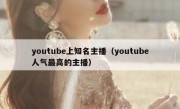 youtube上知名主播（youtube人气最高的主播）