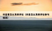 抖音里怎么发表评论（抖音怎么发表评论参与福袋）