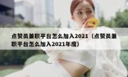 点赞员兼职平台怎么加入2021（点赞员兼职平台怎么加入2021年度）
