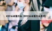 KYC认证是什么（KYC认证是什么意思）
