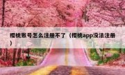樱桃账号怎么注册不了（樱桃app没法注册）