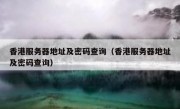 香港服务器地址及密码查询（香港服务器地址及密码查询）