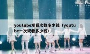 youtube观看次数多少钱（youtube一次观看多少钱）