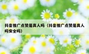 抖音推广点赞是真人吗（抖音推广点赞是真人吗安全吗）