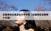 云服务的云端怎么打开手机（云服务在设置哪个位置）