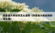 抖音加入粉丝团怎么退款（抖音加入粉丝团的怎么退）