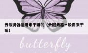 云服务器是用来干嘛的（云服务器一般用来干嘛）