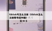 tiktok号怎么注册（tiktok怎么注册账号在中国）