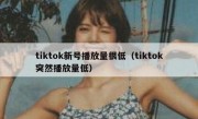 tiktok新号播放量很低（tiktok突然播放量低）