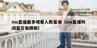 ins直播最多观看人数是谁（ins直播时间是否有限制）