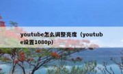 youtube怎么调整亮度（youtube设置1080p）