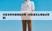 抖音怎样快速增加点赞（抖音里怎么增加点赞量）