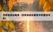 怎样关闭云服务（怎样关闭云服务中的查找手机）