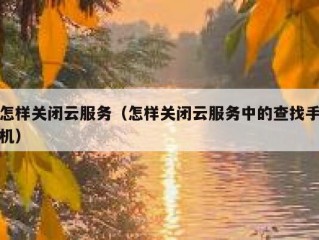 怎样关闭云服务（怎样关闭云服务中的查找手机）