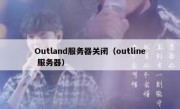Outland服务器关闭（outline 服务器）