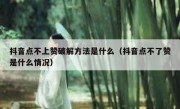 抖音点不上赞破解方法是什么（抖音点不了赞是什么情况）