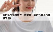 实时天气预报软件下载安装（实时气象天气预报下载）