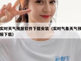 实时天气预报软件下载安装（实时气象天气预报下载）