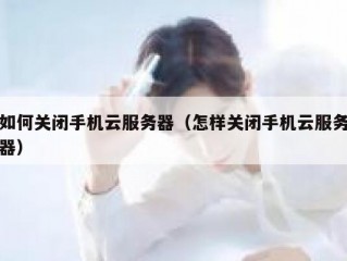 如何关闭手机云服务器（怎样关闭手机云服务器）