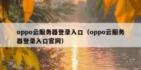 oppo云服务器登录入口（oppo云服务器登录入口官网）