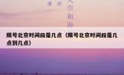 限号北京时间段是几点（限号北京时间段是几点到几点）