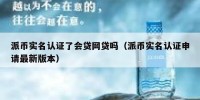 派币实名认证了会贷网贷吗（派币实名认证申请最新版本）